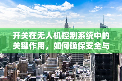 开关在无人机控制系统中的关键作用，如何确保安全与效率？