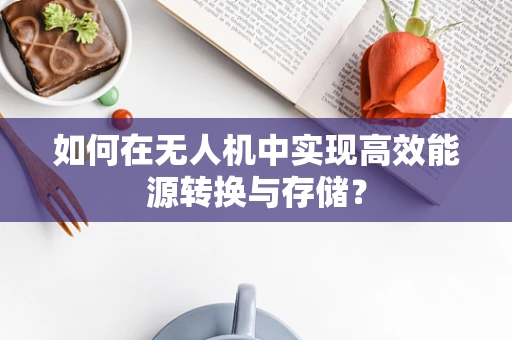 如何在无人机中实现高效能源转换与存储？