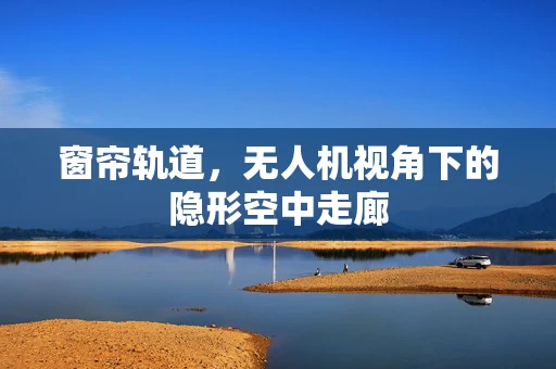 窗帘轨道，无人机视角下的隐形空中走廊