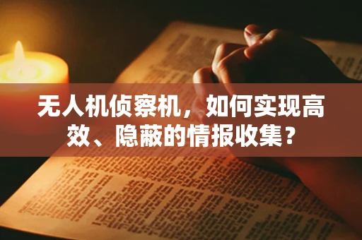 无人机侦察机，如何实现高效、隐蔽的情报收集？