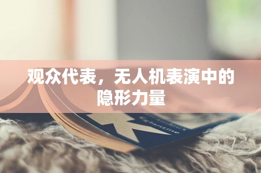 观众代表，无人机表演中的隐形力量