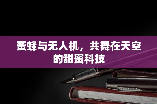 蜜蜂与无人机，共舞在天空的甜蜜科技