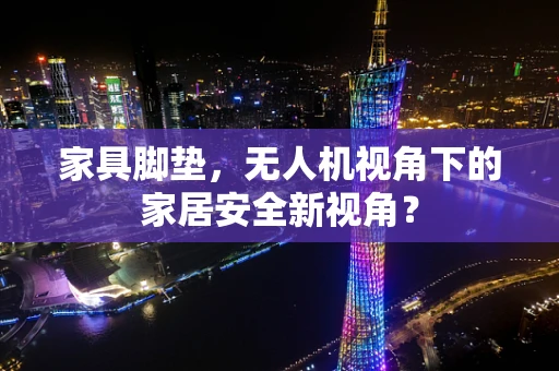 家具脚垫，无人机视角下的家居安全新视角？