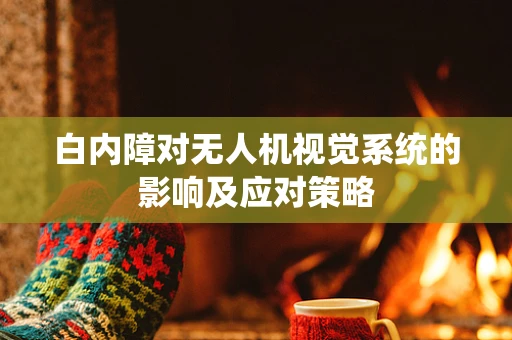 白内障对无人机视觉系统的影响及应对策略