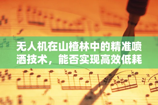 无人机在山楂林中的精准喷洒技术，能否实现高效低耗的农药施用？