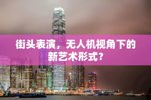 街头表演，无人机视角下的新艺术形式？