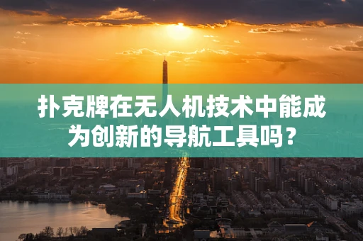 扑克牌在无人机技术中能成为创新的导航工具吗？