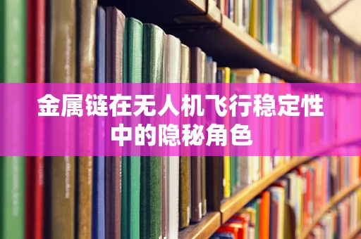 金属链在无人机飞行稳定性中的隐秘角色