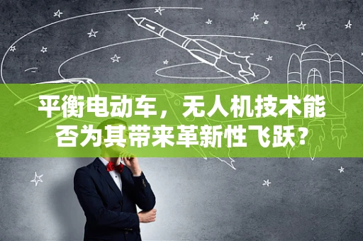 平衡电动车，无人机技术能否为其带来革新性飞跃？