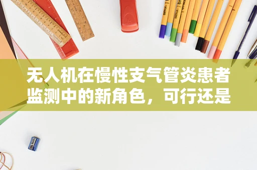 无人机在慢性支气管炎患者监测中的新角色，可行还是挑战？