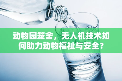 动物园笼舍，无人机技术如何助力动物福祉与安全？