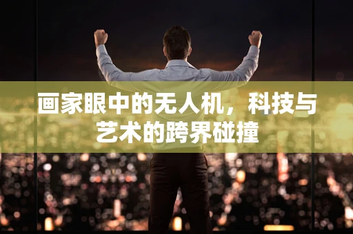 画家眼中的无人机，科技与艺术的跨界碰撞
