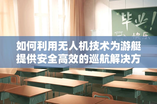 如何利用无人机技术为游艇提供安全高效的巡航解决方案？