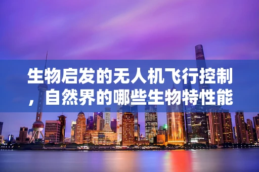 生物启发的无人机飞行控制，自然界的哪些生物特性能提升无人机的飞行效率？