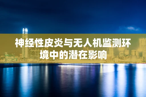 神经性皮炎与无人机监测环境中的潜在影响