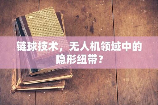 链球技术，无人机领域中的隐形纽带？