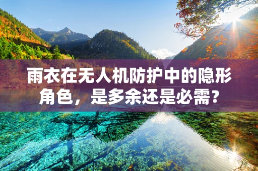 雨衣在无人机防护中的隐形角色，是多余还是必需？