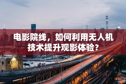 电影院线，如何利用无人机技术提升观影体验？