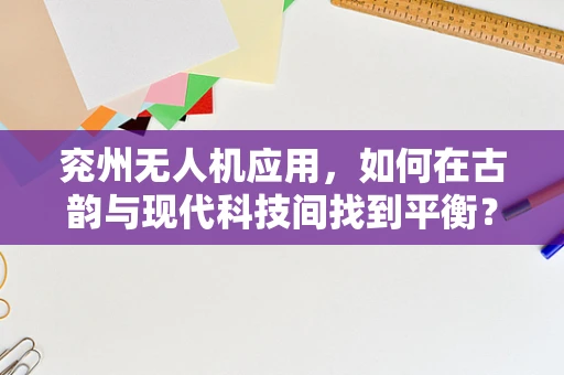 兖州无人机应用，如何在古韵与现代科技间找到平衡？