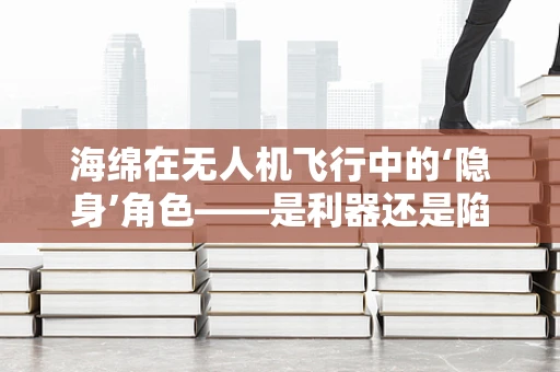 海绵在无人机飞行中的‘隐身’角色——是利器还是陷阱？
