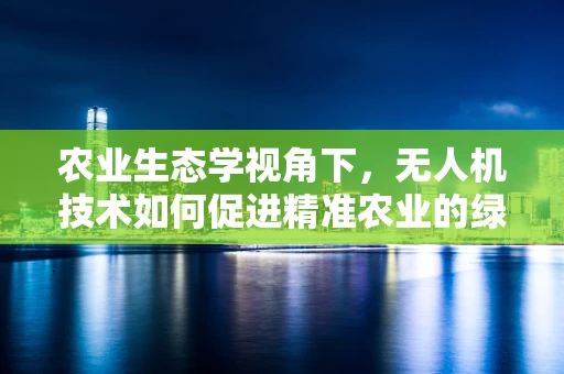农业生态学视角下，无人机技术如何促进精准农业的绿色发展？