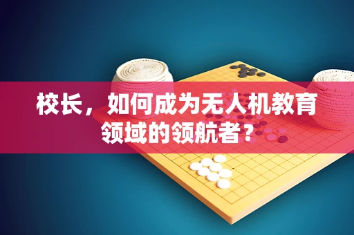 校长，如何成为无人机教育领域的领航者？