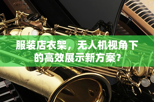 服装店衣架，无人机视角下的高效展示新方案？