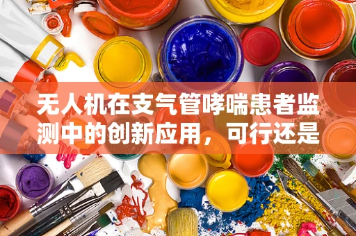 无人机在支气管哮喘患者监测中的创新应用，可行还是挑战？