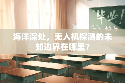 海洋深处，无人机探测的未知边界在哪里？