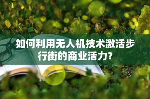 如何利用无人机技术激活步行街的商业活力？