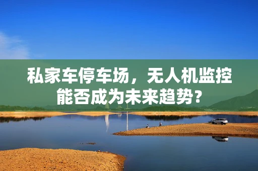 私家车停车场，无人机监控能否成为未来趋势？
