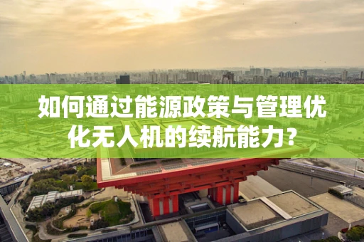 如何通过能源政策与管理优化无人机的续航能力？