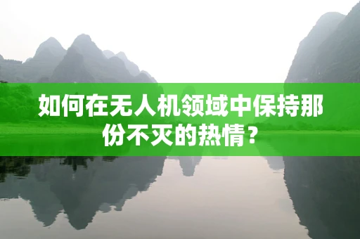 如何在无人机领域中保持那份不灭的热情？