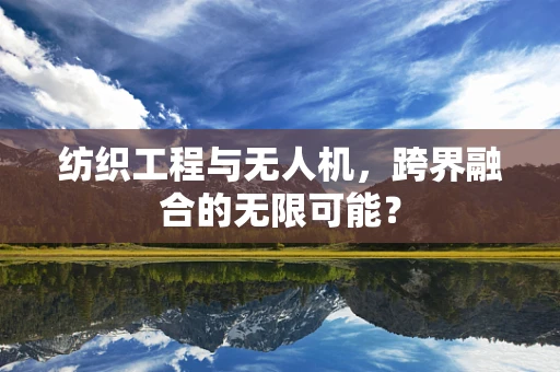 纺织工程与无人机，跨界融合的无限可能？
