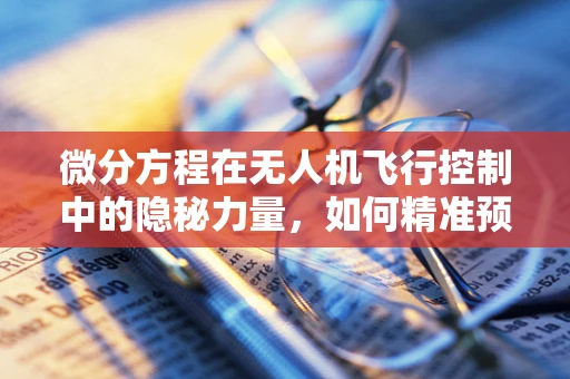 微分方程在无人机飞行控制中的隐秘力量，如何精准预测动态变化？