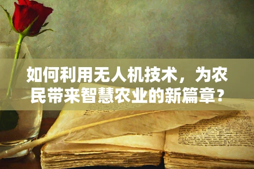 如何利用无人机技术，为农民带来智慧农业的新篇章？
