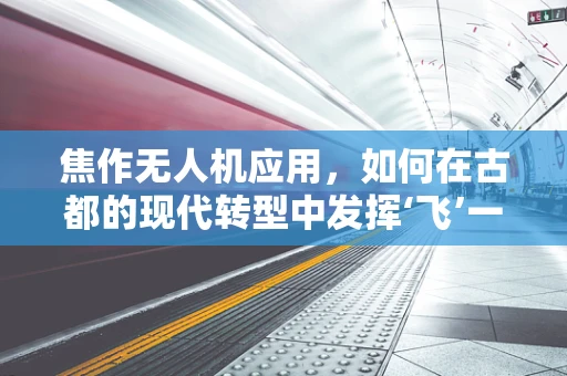 焦作无人机应用，如何在古都的现代转型中发挥‘飞’一般的优势？