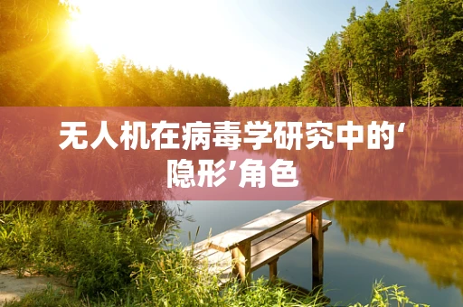 无人机在病毒学研究中的‘隐形’角色