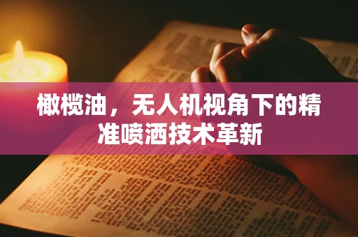 橄榄油，无人机视角下的精准喷洒技术革新