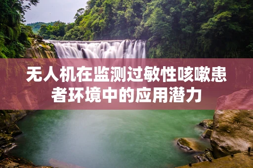 无人机在监测过敏性咳嗽患者环境中的应用潜力