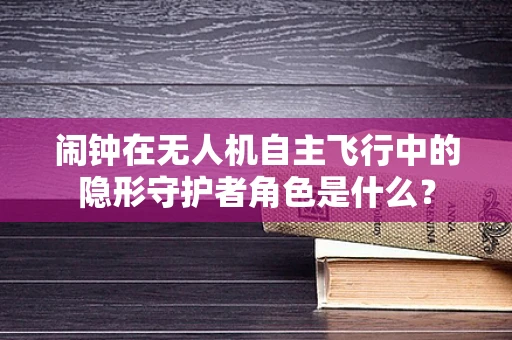闹钟在无人机自主飞行中的隐形守护者角色是什么？
