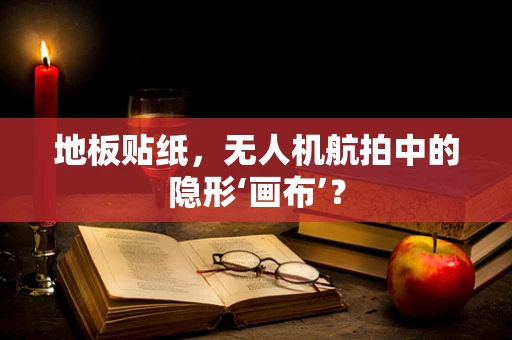 地板贴纸，无人机航拍中的隐形‘画布’？