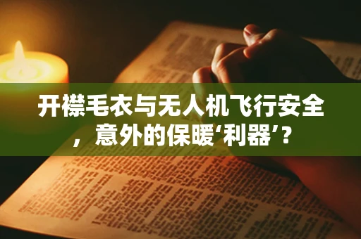 开襟毛衣与无人机飞行安全，意外的保暖‘利器’？