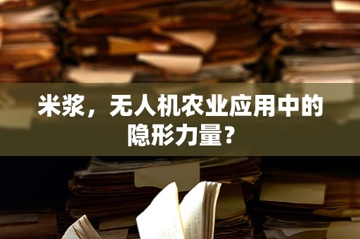 米浆，无人机农业应用中的隐形力量？