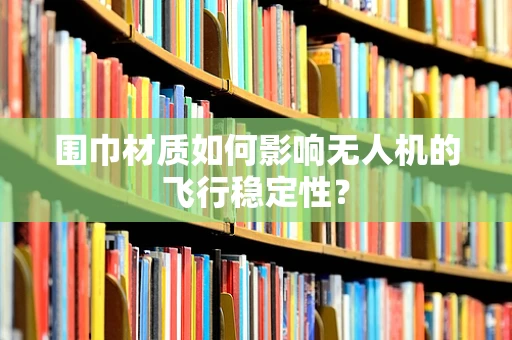 围巾材质如何影响无人机的飞行稳定性？