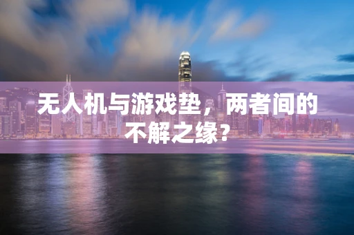 无人机与游戏垫，两者间的不解之缘？