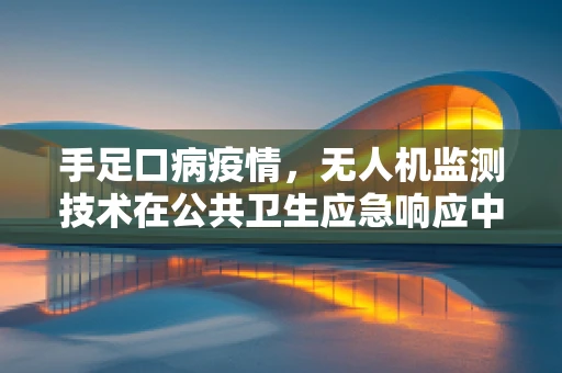 手足口病疫情，无人机监测技术在公共卫生应急响应中的角色？