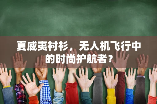 夏威夷衬衫，无人机飞行中的时尚护航者？