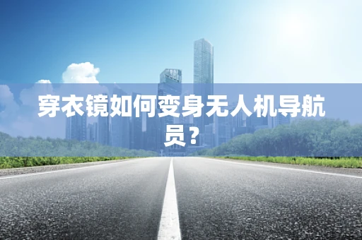 穿衣镜如何变身无人机导航员？