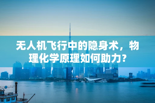 无人机飞行中的隐身术，物理化学原理如何助力？